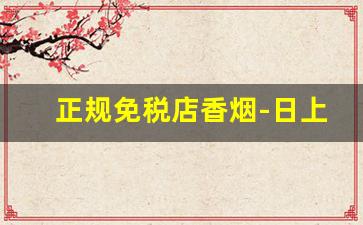 正规免税店香烟-日上免税店官网报价