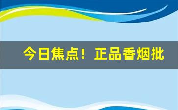 今日焦点！正品香烟批发代理拿货“拨乱反正”