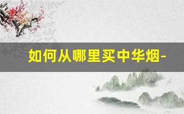 如何从哪里买中华烟-怎么卖掉中华烟