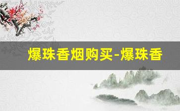 爆珠香烟购买-爆珠香烟各个价位