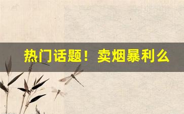 热门话题！卖烟暴利么“当家立纪”