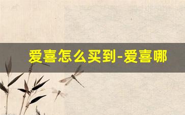 爱喜怎么买到-爱喜哪里可以买到正品