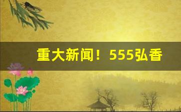 重大新闻！555弘香烟多少钱一包蓝“敞胸露怀”