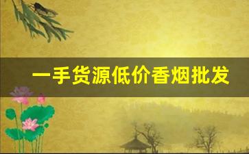 一手货源低价香烟批发代理-便宜香烟50一条批发