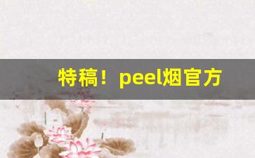 特稿！peel烟官方旗舰店“发奸摘伏”
