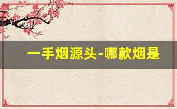 一手烟源头-哪款烟是烟酒店的噩梦