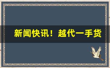 新闻快讯！越代一手货源网“才蔽识浅”