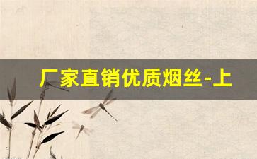 厂家直销优质烟丝-上等烟丝价格