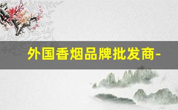 外国香烟品牌批发商-加拿大本国香烟品牌价格