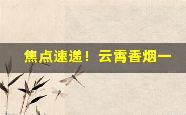 焦点速递！云霄香烟一手货源怎么买“独擅胜场”
