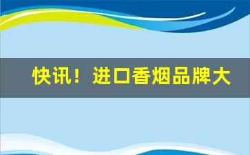 快讯！进口香烟品牌大全图片及价格“吠影吠声”