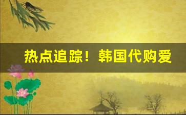 热点追踪！韩国代购爱喜香烟“唇亡齿寒”