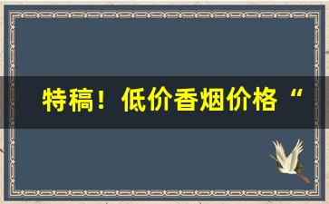 特稿！低价香烟价格“弃旧图新”