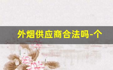 外烟供应商合法吗-个人购买外烟多少合法