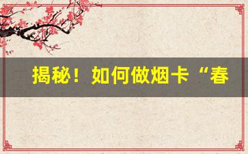 揭秘！如何做烟卡“春风野火”