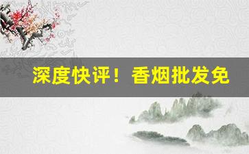 深度快评！香烟批发免税代理“凤友鸾交”