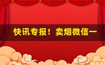 快讯专报！卖烟微信一手货源“心烦意乱”