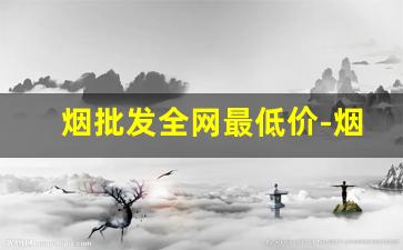 烟批发全网最低价-烟零售价格表和图片大全