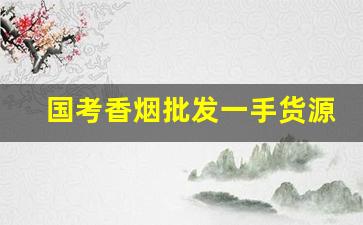 国考香烟批发一手货源-正品烟代发