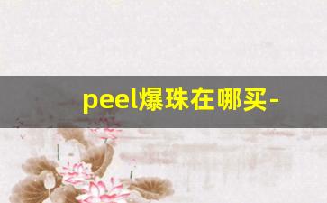 peel爆珠在哪买-如何在 peel官网旗舰店购买爆珠
