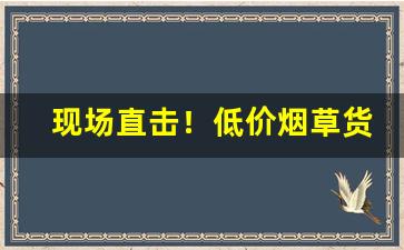 现场直击！低价烟草货源充足“单人独马”