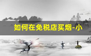 如何在免税店买烟-小店订烟升档技巧
