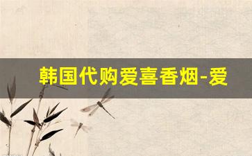 韩国代购爱喜香烟-爱喜香烟在韩国有卖的吗