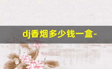 dj香烟多少钱一盒-dj香烟全系列及价格