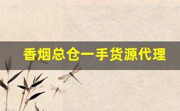 香烟总仓一手货源代理-烟批发平台单子