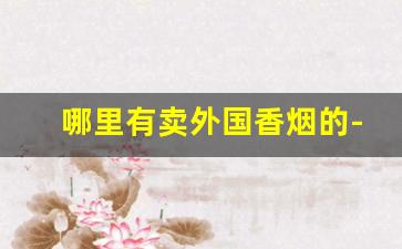 哪里有卖外国香烟的-国外的烟专卖店
