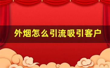 外烟怎么引流吸引客户-烧烤怎么引流客源最好的方法