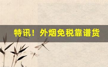特讯！外烟免税靠谱货源“孚尹明达”