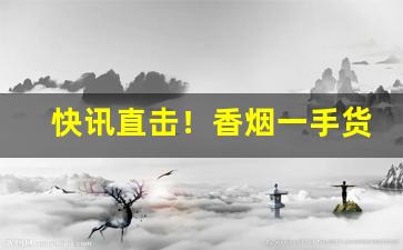 快讯直击！香烟一手货源微信号“从容自如”