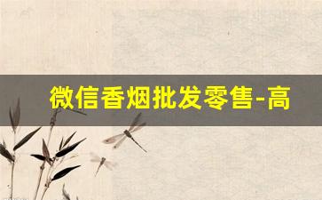 微信香烟批发零售-高档香烟怎么卖