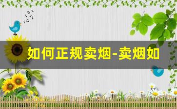 如何正规卖烟-卖烟如何才能升档次