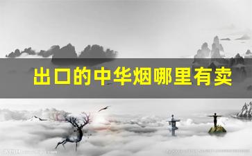 出口的中华烟哪里有卖-中华烟一般在哪里卖