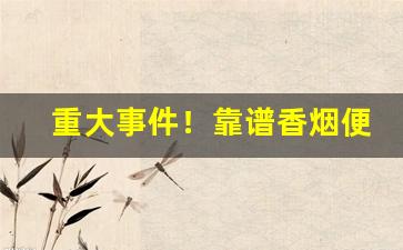 重大事件！靠谱香烟便宜的进货渠道“分寸之功”
