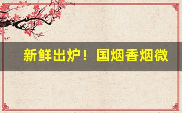 新鲜出炉！国烟香烟微商代理批发“当耳边风”