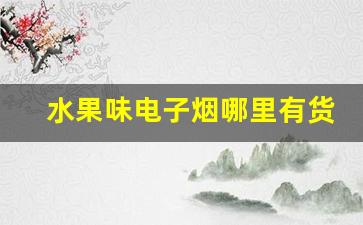 水果味电子烟哪里有货-水果味电子烟啥时候下架的