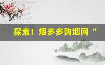 探索！烟多多购烟网“德高望尊”