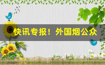 快讯专报！外国烟公众号“乘虚而入”