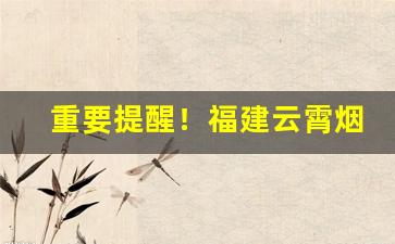 重要提醒！福建云霄烟贩“闯南走北”