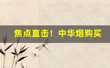 焦点直击！中华烟购买正规渠道“惨然不乐”