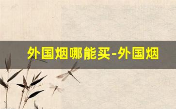 外国烟哪能买-外国烟在什么地方有卖