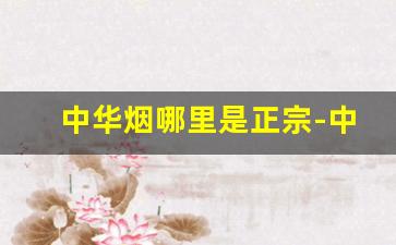 中华烟哪里是正宗-中华烟国内哪里产的