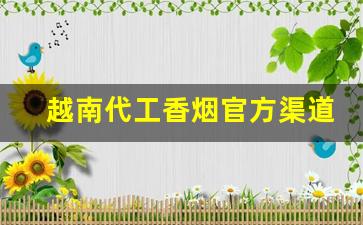 越南代工香烟官方渠道网址-越南怎么代工国内烟