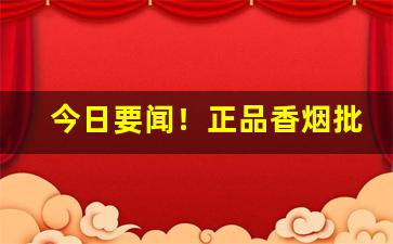 今日要闻！正品香烟批发渠道推荐“垂名青史”