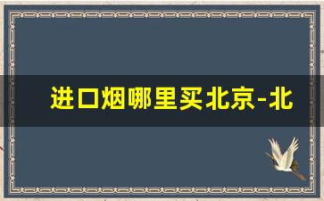 进口烟哪里买北京-北京专门卖进口烟
