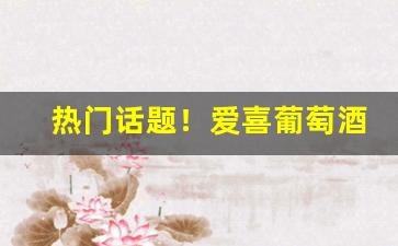 热门话题！爱喜葡萄酒香烟多少钱一包“百孔千疮”