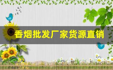 香烟批发厂家货源直销网-烟批发供应商定制